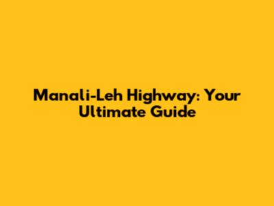 Manali-Leh Highway: Your Ultimate Guide