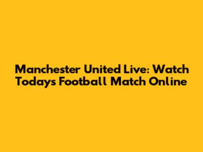 Manchester United Live: Watch Today's Football Match Online