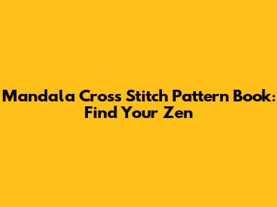 Mandala Cross Stitch Pattern Book: Find Your Zen