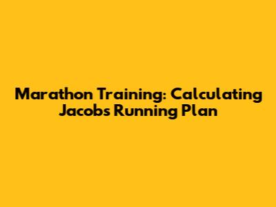 Marathon Training: Calculating Jacob's Running Plan