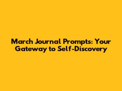 March Journal Prompts: Your Gateway to Self-Discovery