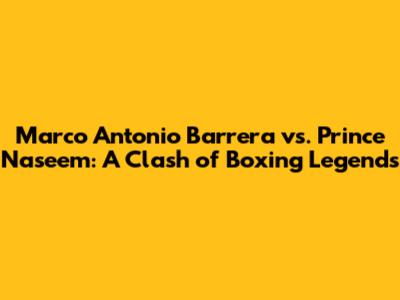 Marco Antonio Barrera vs. Prince Naseem: A Clash of Boxing Legends