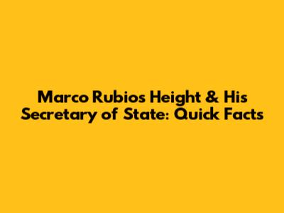 Marco Rubio's Height & His Secretary of State: Quick Facts