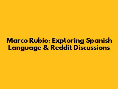 Marco Rubio: Exploring Spanish Language & Reddit Discussions