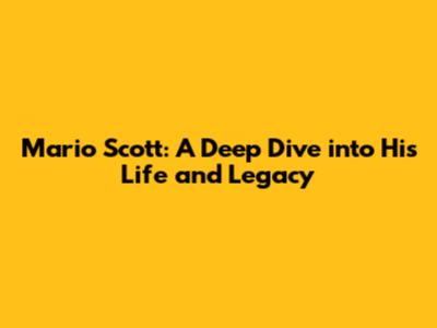 Mario Scott: A Deep Dive into His Life and Legacy