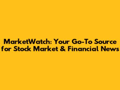 MarketWatch: Your Go-To Source for Stock Market & Financial News