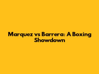 Marquez vs Barrera: A Boxing Showdown