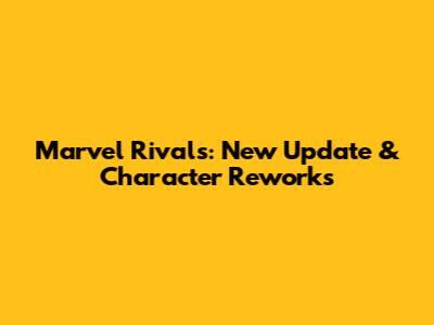 Marvel Rivals: New Update & Character Reworks