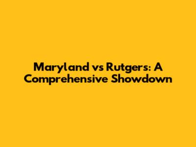 Maryland vs Rutgers: A Comprehensive Showdown
