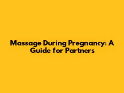 Massage During Pregnancy: A Guide for Partners