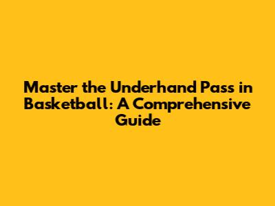 Master the Underhand Pass in Basketball: A Comprehensive Guide