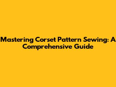 Mastering Corset Pattern Sewing: A Comprehensive Guide