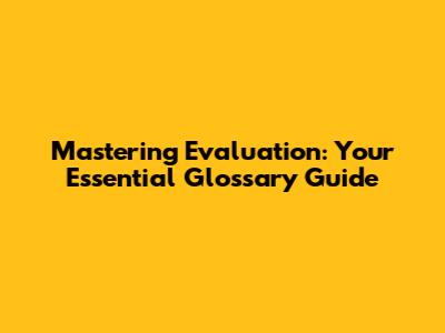 Mastering Evaluation: Your Essential Glossary Guide