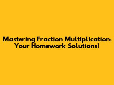 Mastering Fraction Multiplication: Your Homework Solutions!