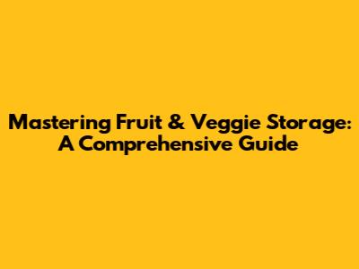 Mastering Fruit & Veggie Storage: A Comprehensive Guide