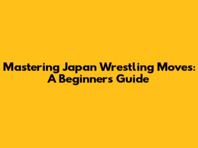 Mastering Japan Wrestling Moves: A Beginner's Guide