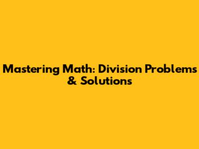 Mastering Math: Division Problems & Solutions