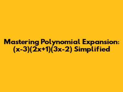 Mastering Polynomial Expansion: (x-3)(2x+1)(3x-2) Simplified