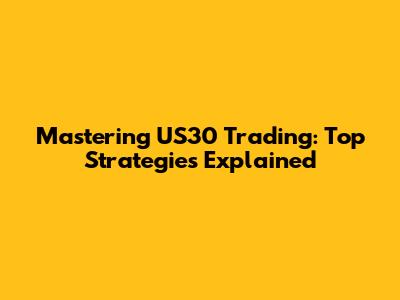 Mastering US30 Trading: Top Strategies Explained