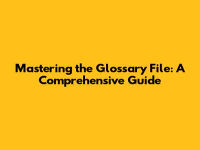 Mastering the Glossary File: A Comprehensive Guide