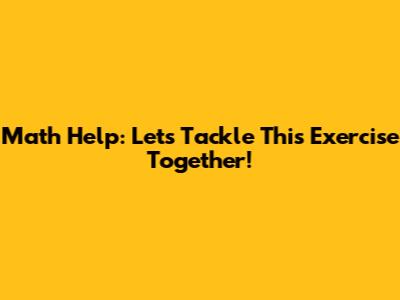 Math Help: Let's Tackle This Exercise Together!