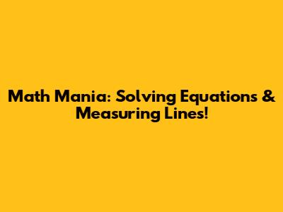 Math Mania: Solving Equations & Measuring Lines!