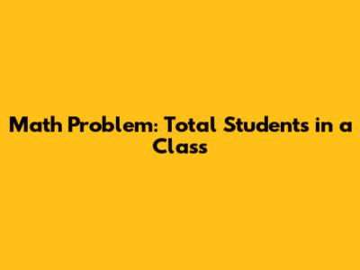 Math Problem: Total Students in a Class