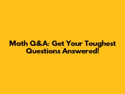 Math Q&A: Get Your Toughest Questions Answered!