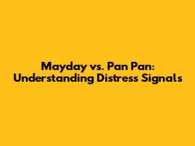 Mayday vs. Pan Pan: Understanding Distress Signals
