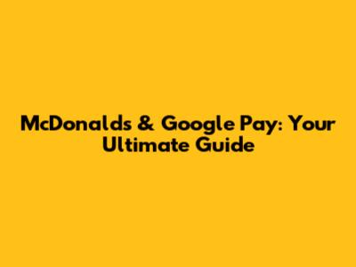 McDonald's & Google Pay: Your Ultimate Guide