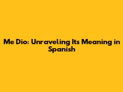 Me Dio: Unraveling Its Meaning in Spanish