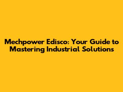 Mechpower Edisco: Your Guide to Mastering Industrial Solutions