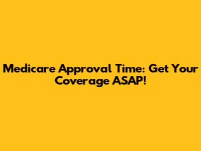 Medicare Approval Time: Get Your Coverage ASAP!