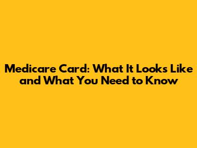 Medicare Card: What It Looks Like and What You Need to Know