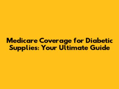 Medicare Coverage for Diabetic Supplies: Your Ultimate Guide