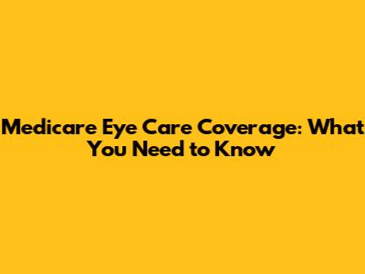 Medicare Eye Care Coverage: What You Need to Know
