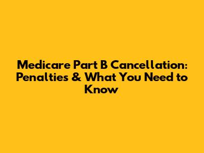 Medicare Part B Cancellation: Penalties & What You Need to Know