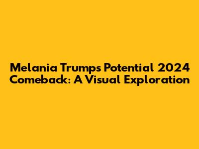 Melania Trump's Potential 2024 Comeback: A Visual Exploration