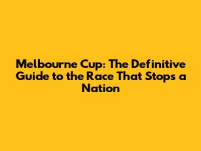 Melbourne Cup: The Definitive Guide to the Race That Stops a Nation