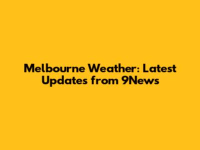 Melbourne Weather: Latest Updates from 9News