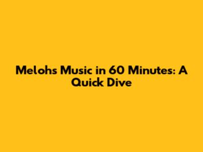 Meloh's Music in 60 Minutes: A Quick Dive