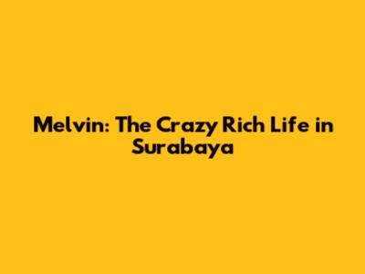 Melvin: The Crazy Rich Life in Surabaya