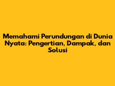 Memahami Perundungan di Dunia Nyata: Pengertian, Dampak, dan Solusi