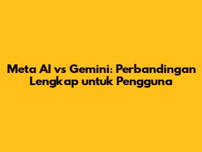 Meta AI vs Gemini: Perbandingan Lengkap untuk Pengguna
