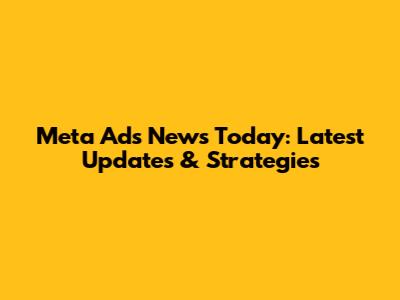 Meta Ads News Today: Latest Updates & Strategies