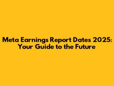 Meta Earnings Report Dates 2025: Your Guide to the Future
