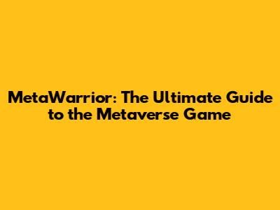 MetaWarrior: The Ultimate Guide to the Metaverse Game