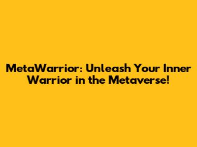 MetaWarrior: Unleash Your Inner Warrior in the Metaverse!