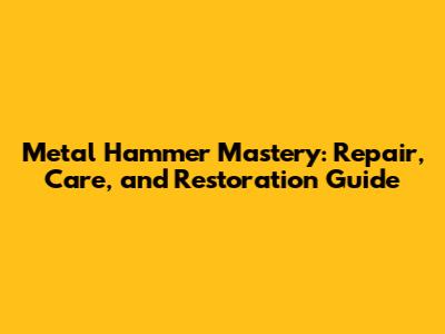 Metal Hammer Mastery: Repair, Care, and Restoration Guide
