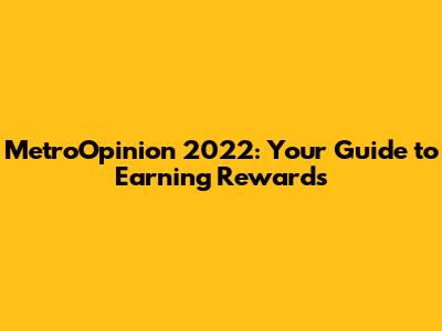 MetroOpinion 2022: Your Guide to Earning Rewards